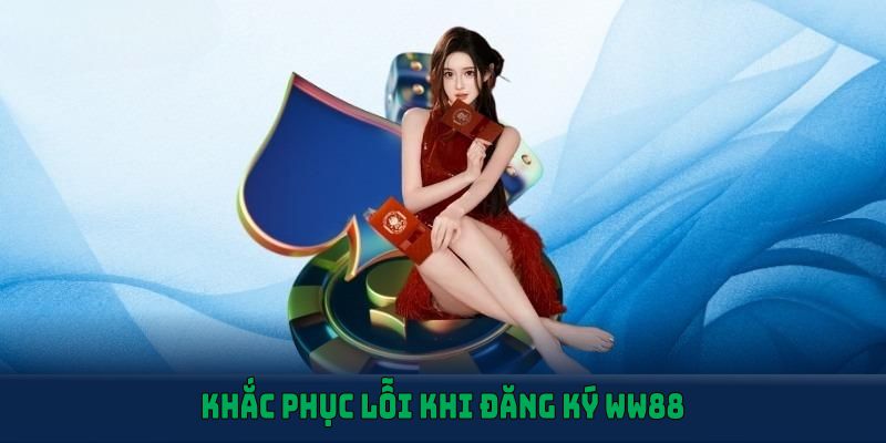 Khắc phục lỗi khi đăng ký WW88 hiệu quả